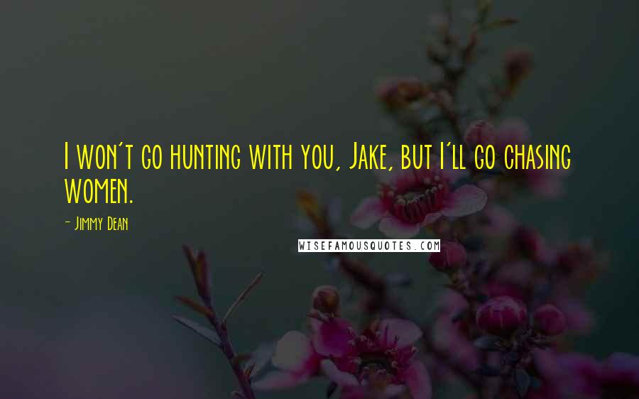 Jimmy Dean Quotes: I won't go hunting with you, Jake, but I'll go chasing women.