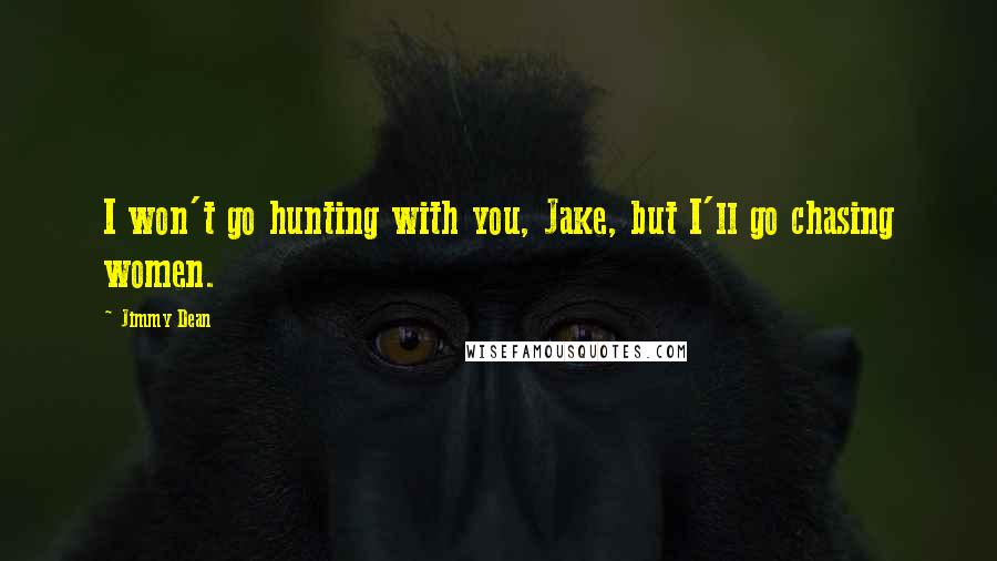 Jimmy Dean Quotes: I won't go hunting with you, Jake, but I'll go chasing women.