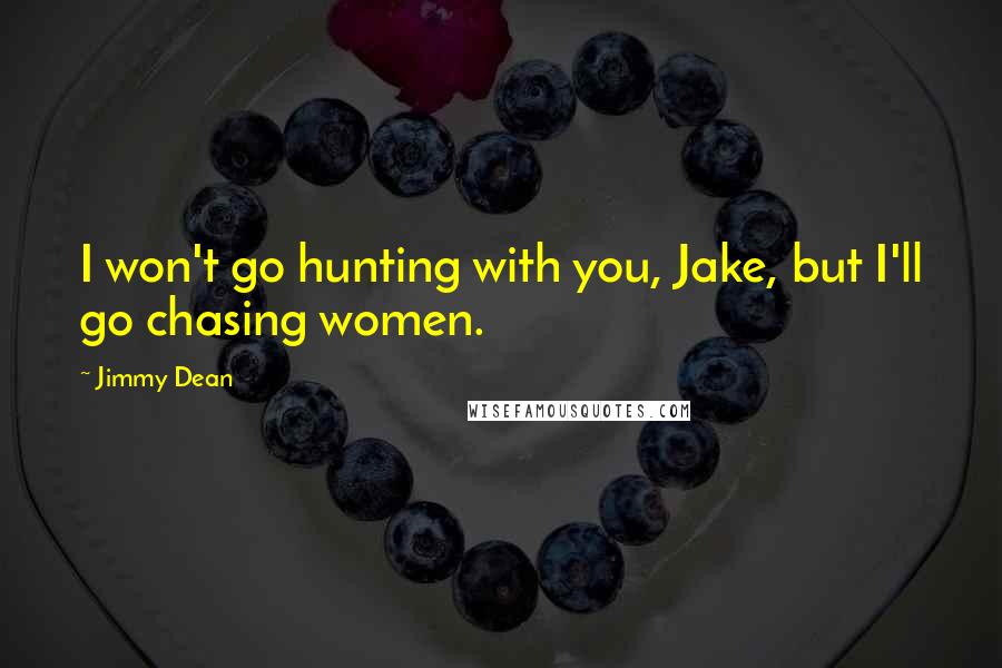 Jimmy Dean Quotes: I won't go hunting with you, Jake, but I'll go chasing women.