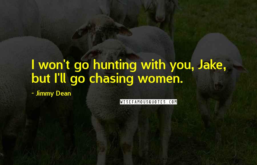 Jimmy Dean Quotes: I won't go hunting with you, Jake, but I'll go chasing women.