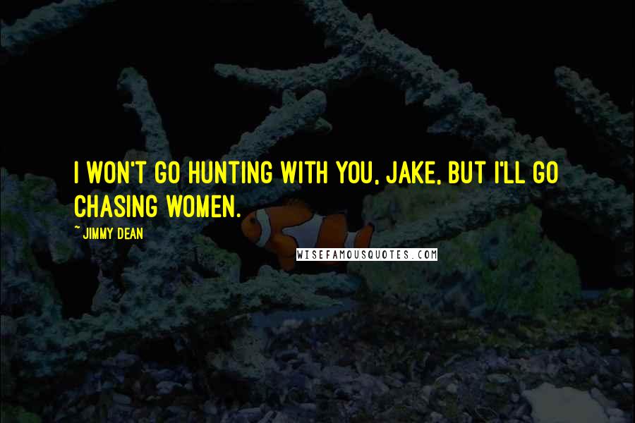 Jimmy Dean Quotes: I won't go hunting with you, Jake, but I'll go chasing women.