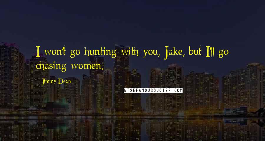 Jimmy Dean Quotes: I won't go hunting with you, Jake, but I'll go chasing women.