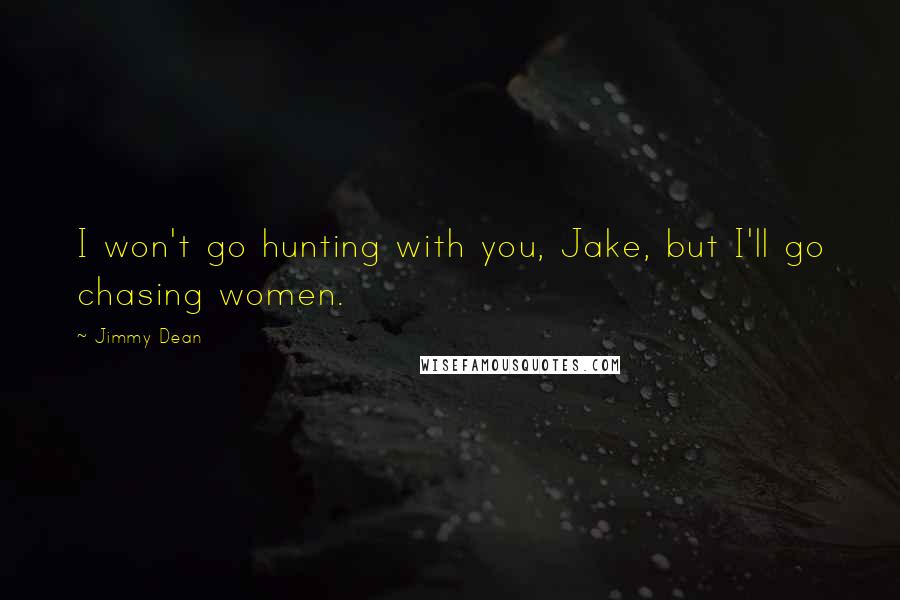 Jimmy Dean Quotes: I won't go hunting with you, Jake, but I'll go chasing women.