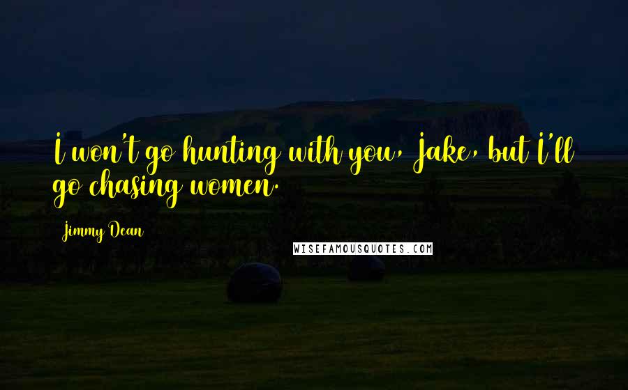 Jimmy Dean Quotes: I won't go hunting with you, Jake, but I'll go chasing women.