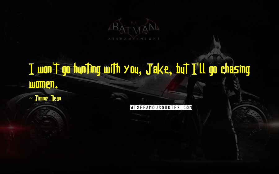 Jimmy Dean Quotes: I won't go hunting with you, Jake, but I'll go chasing women.