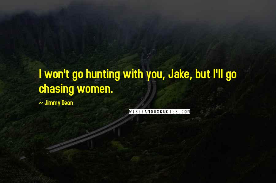 Jimmy Dean Quotes: I won't go hunting with you, Jake, but I'll go chasing women.