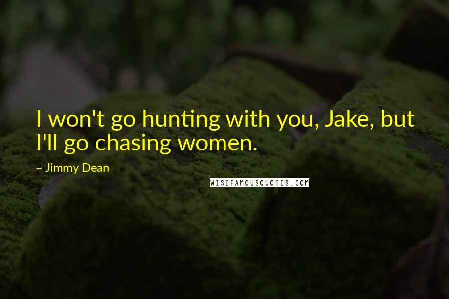 Jimmy Dean Quotes: I won't go hunting with you, Jake, but I'll go chasing women.