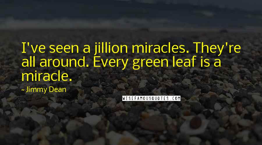 Jimmy Dean Quotes: I've seen a jillion miracles. They're all around. Every green leaf is a miracle.