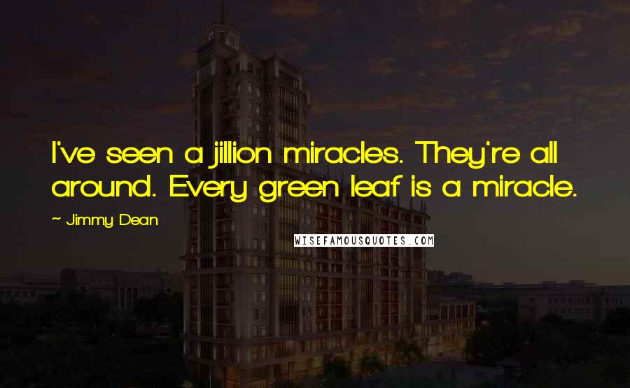 Jimmy Dean Quotes: I've seen a jillion miracles. They're all around. Every green leaf is a miracle.