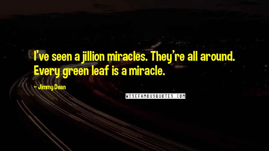 Jimmy Dean Quotes: I've seen a jillion miracles. They're all around. Every green leaf is a miracle.