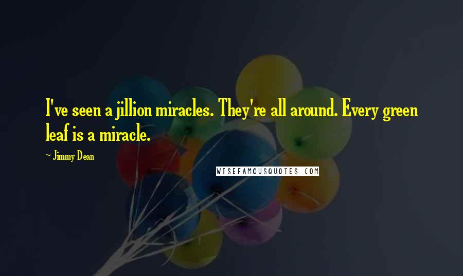 Jimmy Dean Quotes: I've seen a jillion miracles. They're all around. Every green leaf is a miracle.