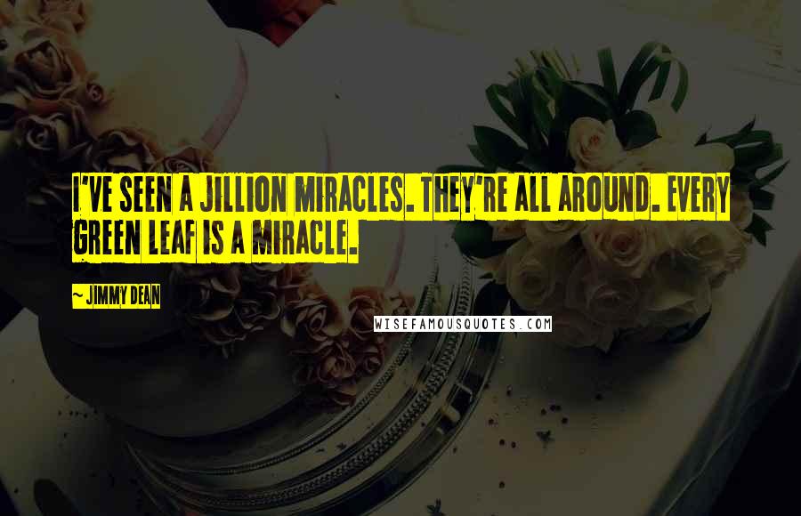 Jimmy Dean Quotes: I've seen a jillion miracles. They're all around. Every green leaf is a miracle.