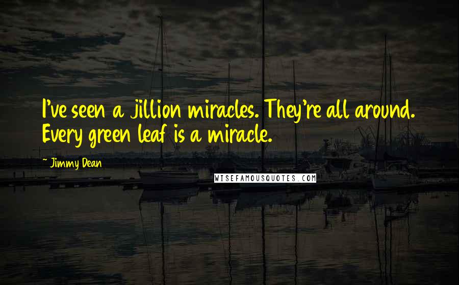 Jimmy Dean Quotes: I've seen a jillion miracles. They're all around. Every green leaf is a miracle.