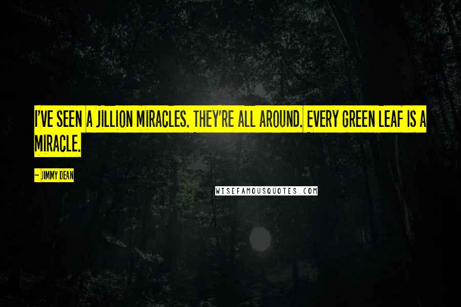 Jimmy Dean Quotes: I've seen a jillion miracles. They're all around. Every green leaf is a miracle.