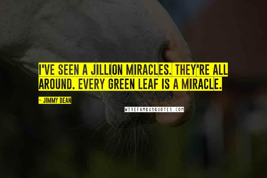 Jimmy Dean Quotes: I've seen a jillion miracles. They're all around. Every green leaf is a miracle.