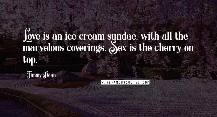 Jimmy Dean Quotes: Love is an ice cream sundae, with all the marvelous coverings. Sex is the cherry on top.