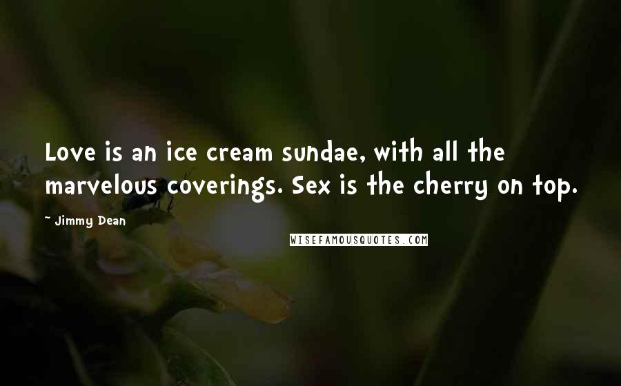 Jimmy Dean Quotes: Love is an ice cream sundae, with all the marvelous coverings. Sex is the cherry on top.