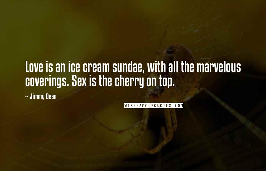 Jimmy Dean Quotes: Love is an ice cream sundae, with all the marvelous coverings. Sex is the cherry on top.