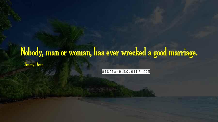 Jimmy Dean Quotes: Nobody, man or woman, has ever wrecked a good marriage.