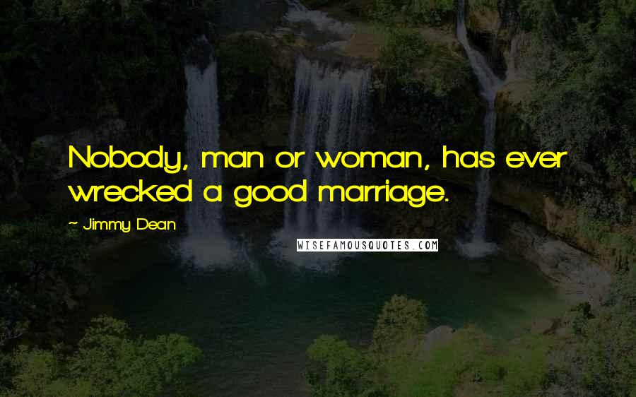 Jimmy Dean Quotes: Nobody, man or woman, has ever wrecked a good marriage.