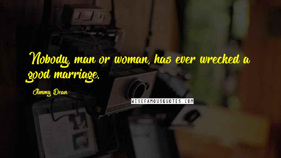 Jimmy Dean Quotes: Nobody, man or woman, has ever wrecked a good marriage.