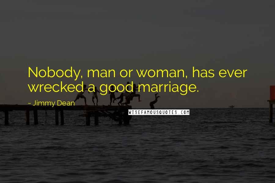 Jimmy Dean Quotes: Nobody, man or woman, has ever wrecked a good marriage.