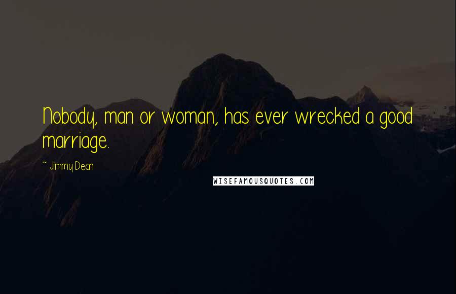 Jimmy Dean Quotes: Nobody, man or woman, has ever wrecked a good marriage.