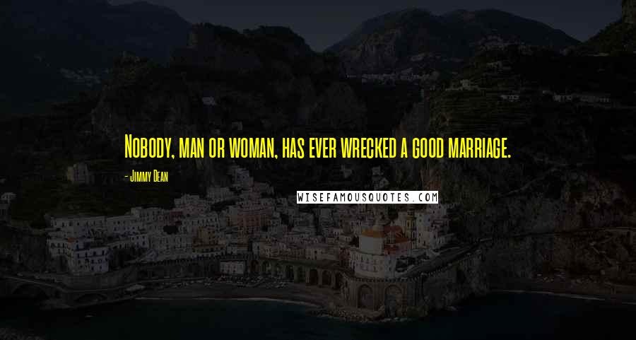 Jimmy Dean Quotes: Nobody, man or woman, has ever wrecked a good marriage.