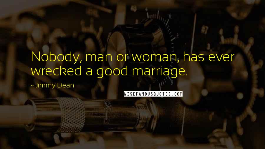 Jimmy Dean Quotes: Nobody, man or woman, has ever wrecked a good marriage.
