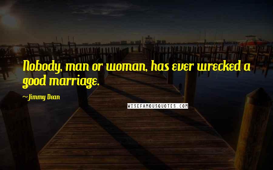 Jimmy Dean Quotes: Nobody, man or woman, has ever wrecked a good marriage.