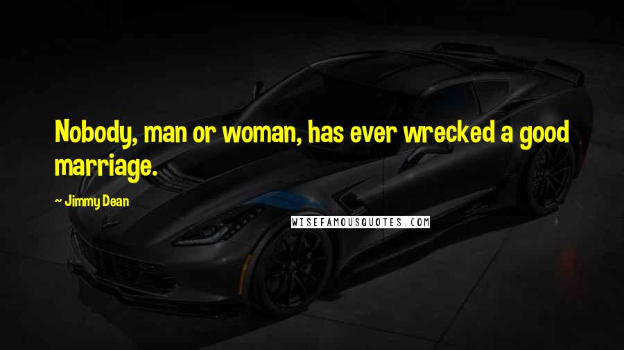 Jimmy Dean Quotes: Nobody, man or woman, has ever wrecked a good marriage.
