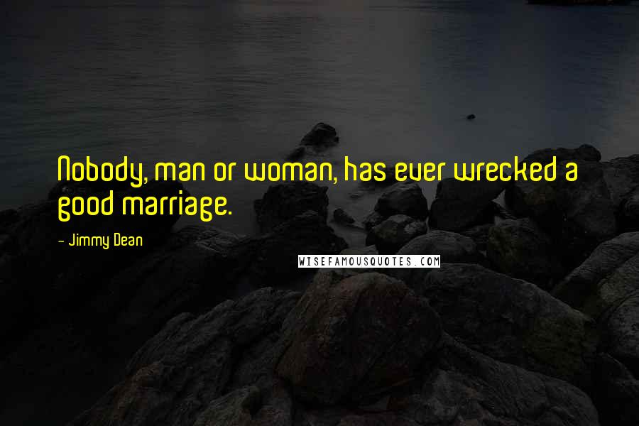 Jimmy Dean Quotes: Nobody, man or woman, has ever wrecked a good marriage.