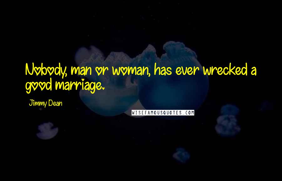 Jimmy Dean Quotes: Nobody, man or woman, has ever wrecked a good marriage.