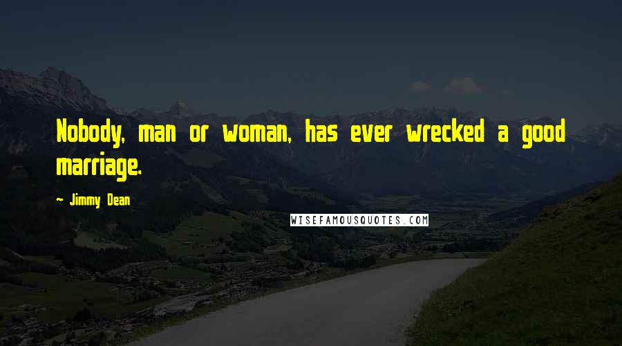 Jimmy Dean Quotes: Nobody, man or woman, has ever wrecked a good marriage.