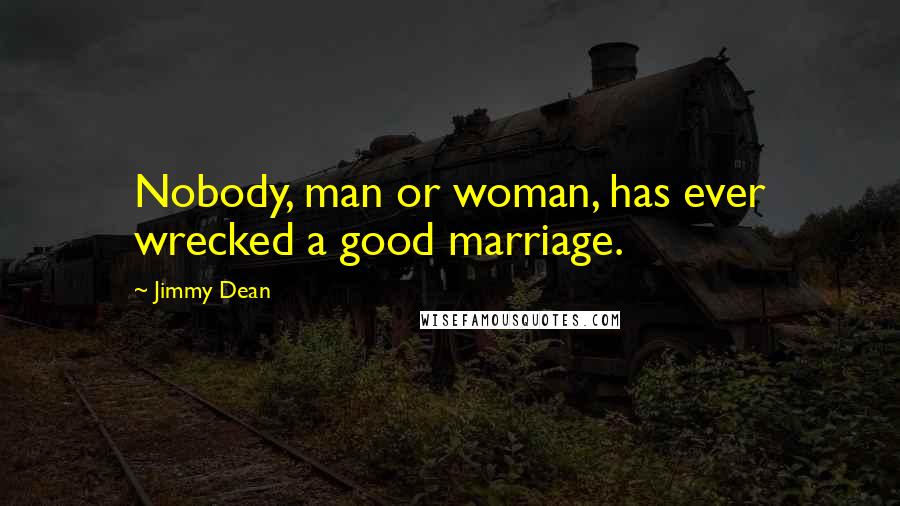 Jimmy Dean Quotes: Nobody, man or woman, has ever wrecked a good marriage.