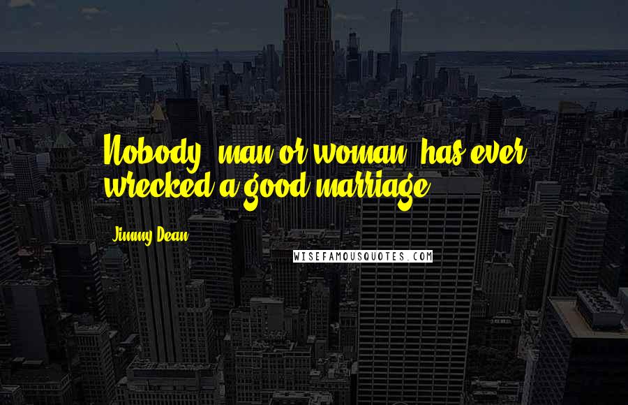 Jimmy Dean Quotes: Nobody, man or woman, has ever wrecked a good marriage.