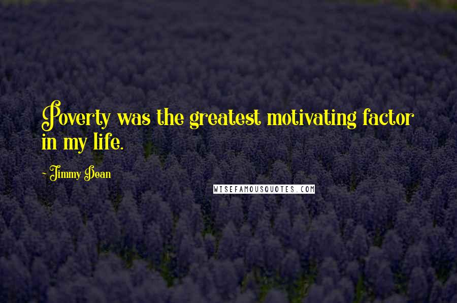 Jimmy Dean Quotes: Poverty was the greatest motivating factor in my life.