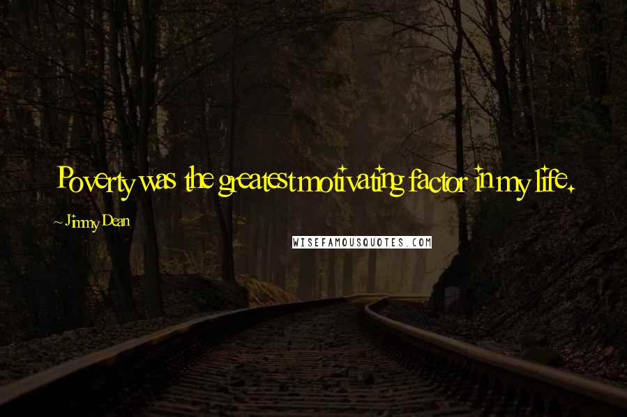 Jimmy Dean Quotes: Poverty was the greatest motivating factor in my life.