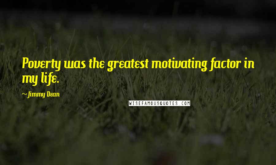 Jimmy Dean Quotes: Poverty was the greatest motivating factor in my life.