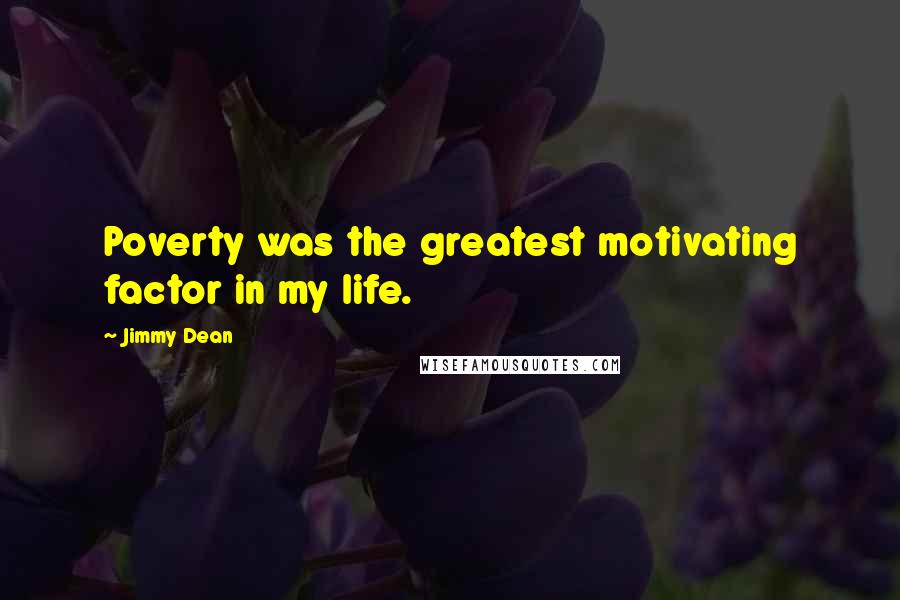 Jimmy Dean Quotes: Poverty was the greatest motivating factor in my life.