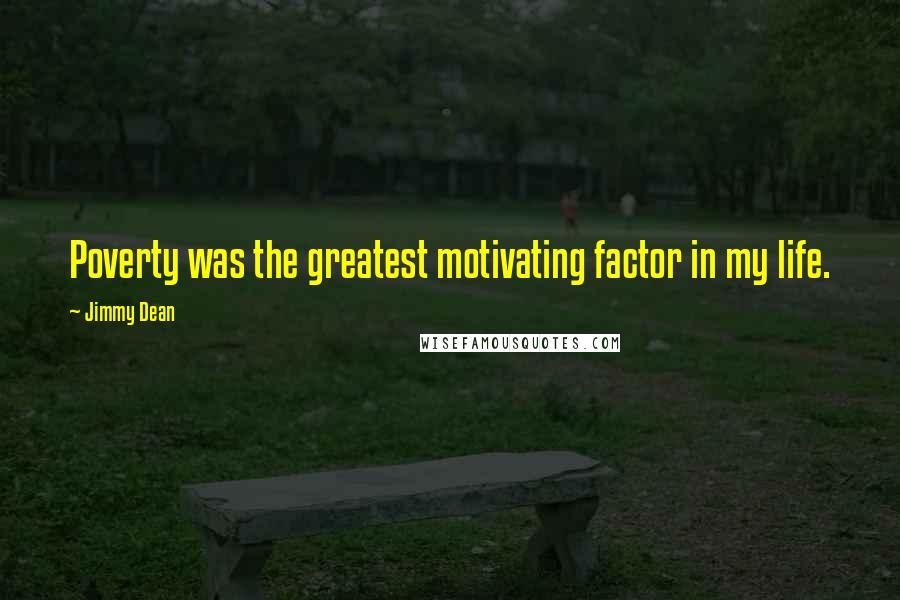 Jimmy Dean Quotes: Poverty was the greatest motivating factor in my life.