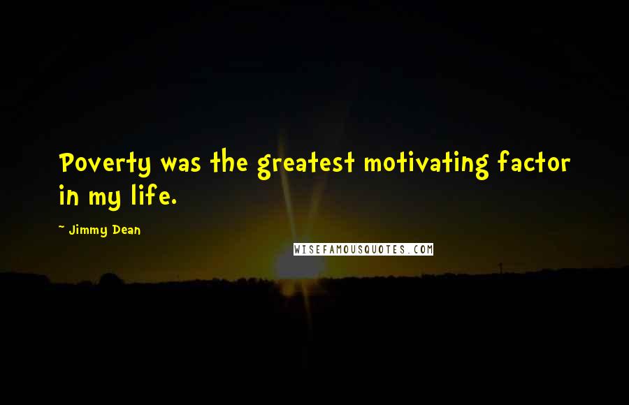 Jimmy Dean Quotes: Poverty was the greatest motivating factor in my life.