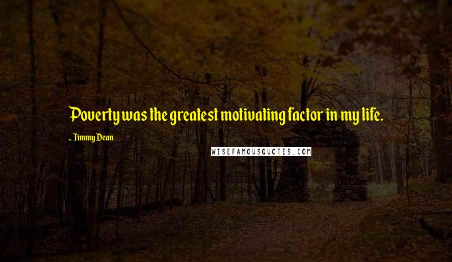 Jimmy Dean Quotes: Poverty was the greatest motivating factor in my life.