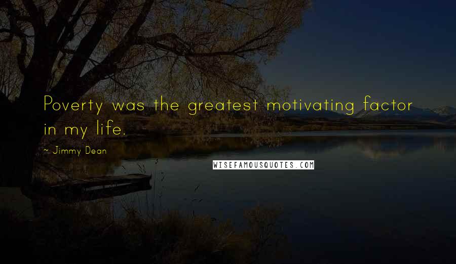 Jimmy Dean Quotes: Poverty was the greatest motivating factor in my life.