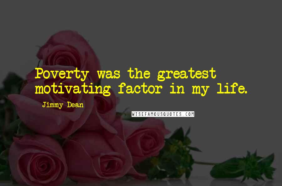 Jimmy Dean Quotes: Poverty was the greatest motivating factor in my life.