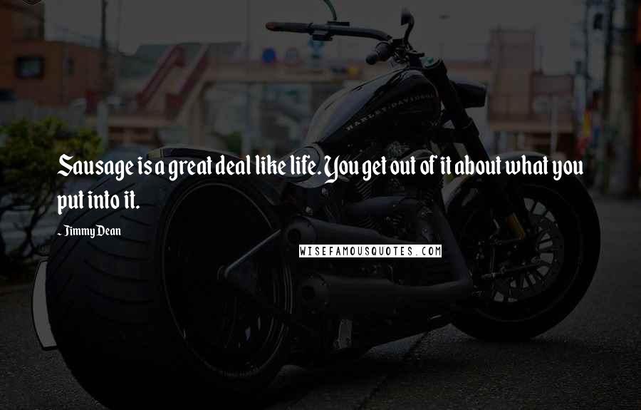 Jimmy Dean Quotes: Sausage is a great deal like life. You get out of it about what you put into it.