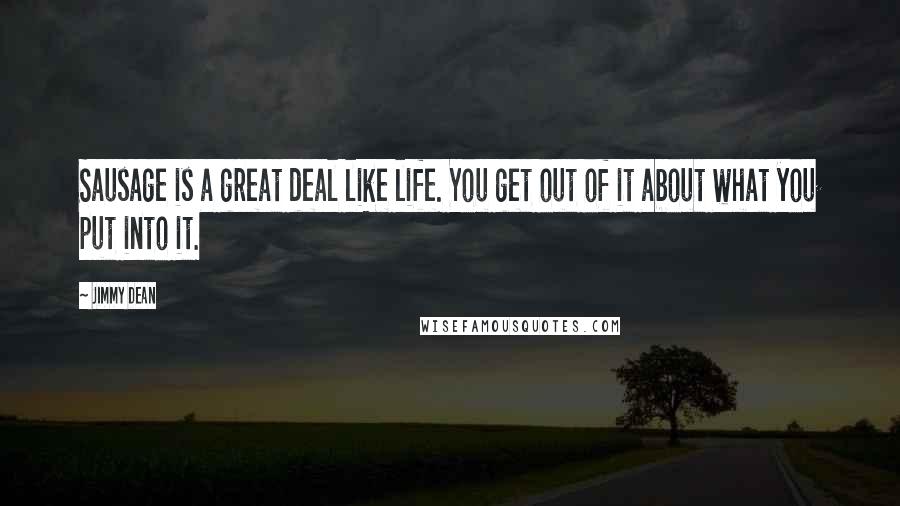 Jimmy Dean Quotes: Sausage is a great deal like life. You get out of it about what you put into it.