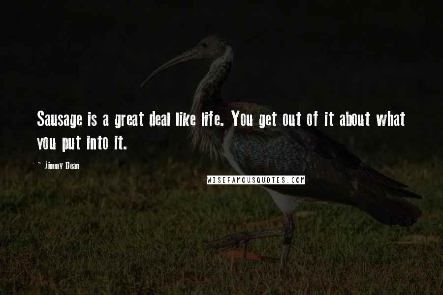 Jimmy Dean Quotes: Sausage is a great deal like life. You get out of it about what you put into it.