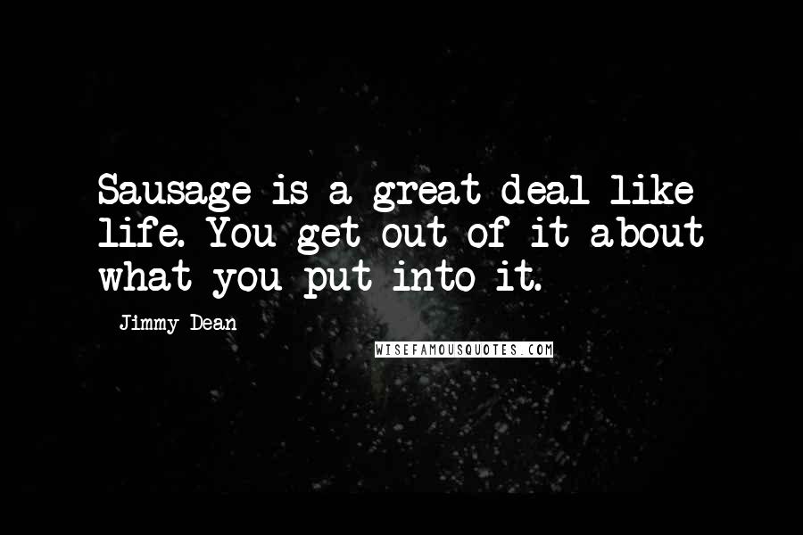 Jimmy Dean Quotes: Sausage is a great deal like life. You get out of it about what you put into it.