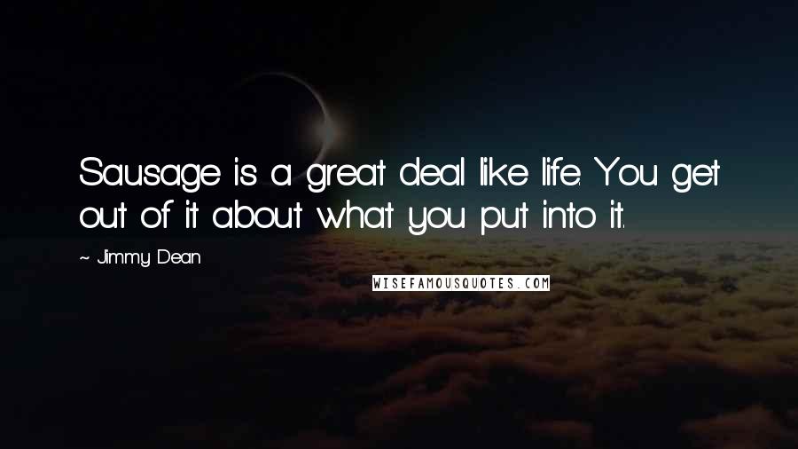 Jimmy Dean Quotes: Sausage is a great deal like life. You get out of it about what you put into it.